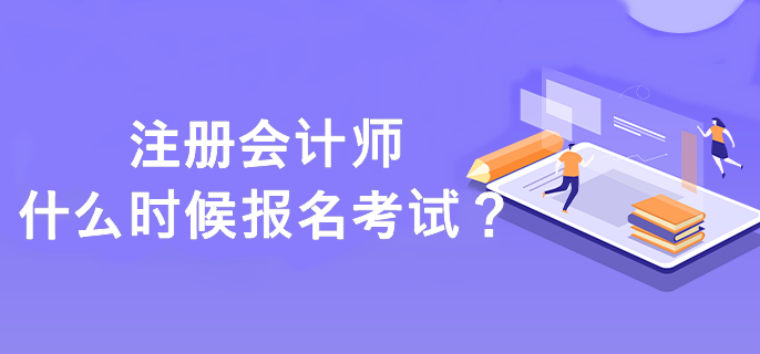 注冊(cè)會(huì)計(jì)師什么時(shí)候報(bào)名考試？