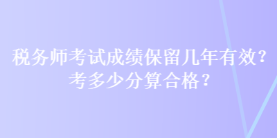 稅務師考試成績保留幾年有效？考多少分算合格？