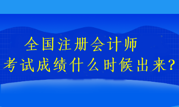 全國注冊會計師考試成績什么時候出來？