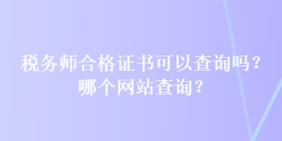 稅務(wù)師合格證書(shū)可以查詢嗎？哪個(gè)網(wǎng)站查詢？