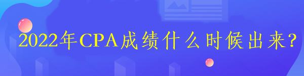 2022年CPA成績(jī)什么時(shí)候出來？