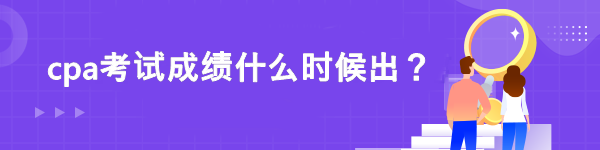 cpa考試成績什么時候出？