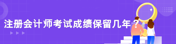 注冊會計師考試成績保留幾年？