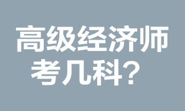 高級經(jīng)濟(jì)師考幾科？