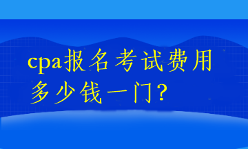 cpa報名考試費用多少錢一門？