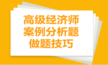 高級(jí)經(jīng)濟(jì)師案例分析題做題技巧