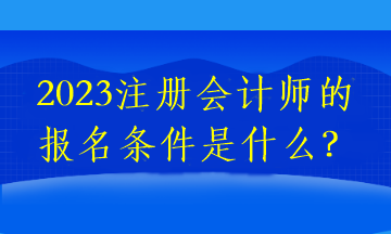 2023注冊(cè)會(huì)計(jì)師的報(bào)名條件是什么？