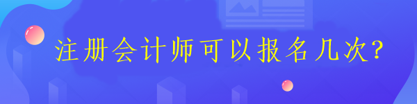 注冊(cè)會(huì)計(jì)師可以報(bào)名幾次？