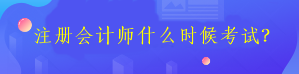 注冊會計師什么時候考試？