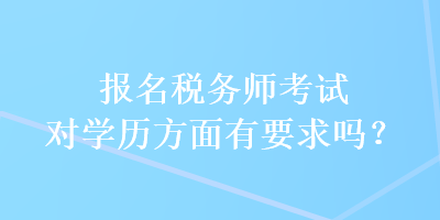 報(bào)名稅務(wù)師考試對(duì)學(xué)歷方面有要求嗎？