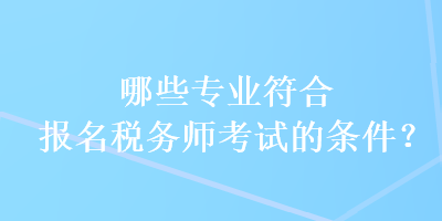 哪些專業(yè)符合報(bào)名稅務(wù)師考試的條件？