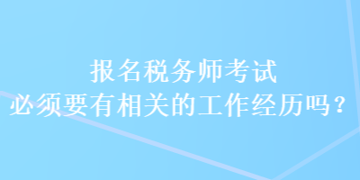 報(bào)名稅務(wù)師考試必須要有相關(guān)的工作經(jīng)歷嗎？