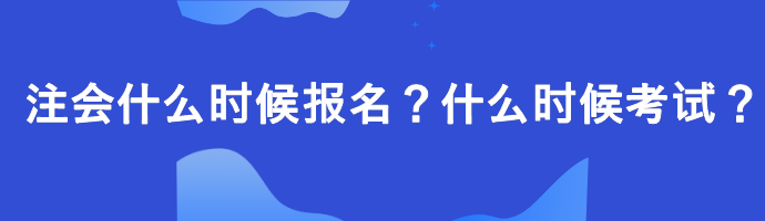 注會什么時候報名？什么時候考試？