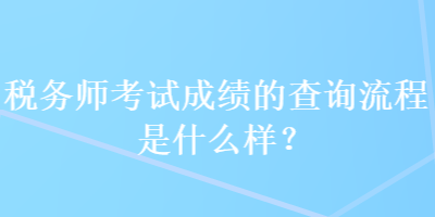 稅務師考試成績的查詢流程是什么樣？