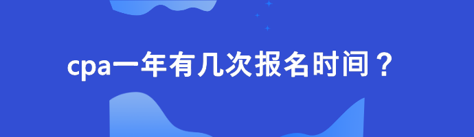 cpa一年有幾次報(bào)名時(shí)間？