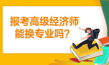 報(bào)考高級(jí)經(jīng)濟(jì)師能換專業(yè)嗎？