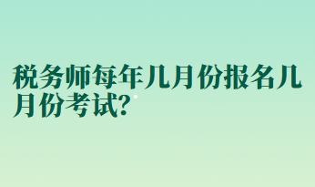 稅務(wù)師每年幾月份報(bào)名幾月份考試