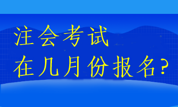 注會(huì)考試在幾月份報(bào)名?