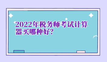 2022年稅務(wù)師考試計算器買哪種好？