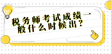 稅務(wù)師考試成績(jī)一般什么時(shí)候出