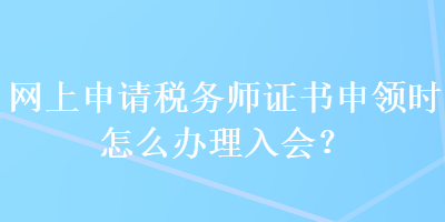 網(wǎng)上申請(qǐng)稅務(wù)師證書申領(lǐng)時(shí)怎么辦理入會(huì)？ 