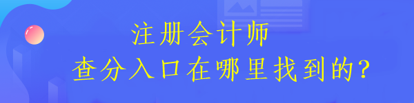 注冊會計師查分入口在哪里找到的？