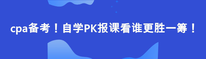 cpa備考！自學(xué)PK報課看誰更勝一籌！