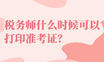 稅務(wù)師什么時(shí)候可以打印準(zhǔn)考證？