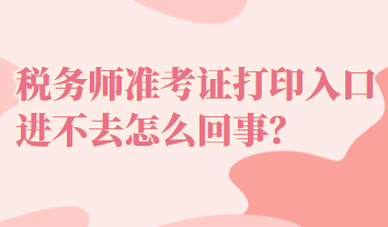 稅務(wù)師準(zhǔn)考證打印入口進不去怎么回事？