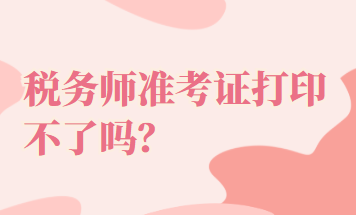 稅務(wù)師準(zhǔn)考證打印不了嗎？