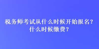 稅務師考試從什么時候開始報名？什么時候繳費？