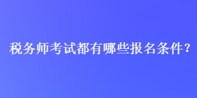 稅務(wù)師考試都有哪些報名條件？