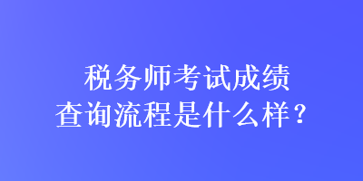 稅務師考試成績查詢流程是什么樣？