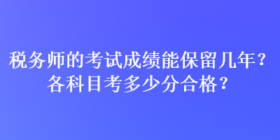 稅務(wù)師的考試成績能保留幾年？各科目考多少分合格？