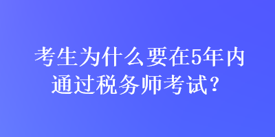 考生為什么要在5年內(nèi)通過稅務(wù)師考試？