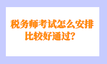 稅務(wù)師考試怎么安排比較好通過(guò)