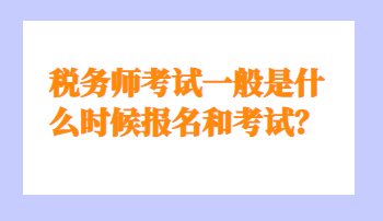 稅務(wù)師考試一般是什么時候報名和考試？