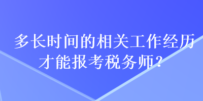 多長(zhǎng)時(shí)間的相關(guān)工作經(jīng)歷才能報(bào)考稅務(wù)師？