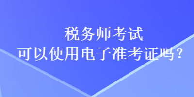 稅務師考試可以使用電子準考證嗎？