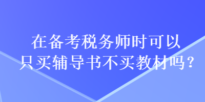 在備考稅務(wù)師時(shí)可以只買(mǎi)輔導(dǎo)書(shū)不買(mǎi)教材嗎？