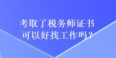 考取了稅務(wù)師證書可以好找工作嗎？