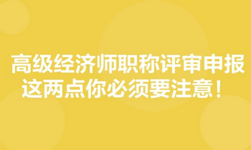 高級(jí)經(jīng)濟(jì)師職稱評(píng)審申報(bào)，這兩點(diǎn)你必須要注意！