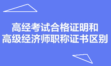 高經(jīng)考試合格證明和高級(jí)經(jīng)濟(jì)師職稱(chēng)證書(shū)