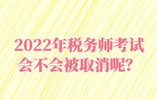 2022年稅務(wù)師考試會(huì)不會(huì)被取消呢？