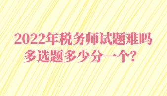 稅務(wù)師試題難嗎多選題多少分一個(gè)？