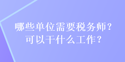 哪些單位需要稅務(wù)師？可以干什么工作？