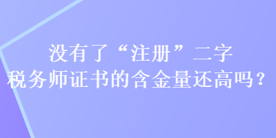 沒有了“注冊”二字稅務師證書的含金量還高嗎？