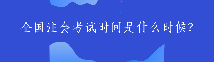 全國注會(huì)考試時(shí)間是什么時(shí)候？