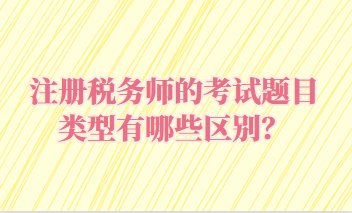 注冊稅務(wù)師的考試題目類型有哪些區(qū)別？