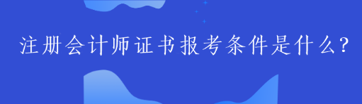 注冊(cè)會(huì)計(jì)師證書報(bào)考條件是什么？